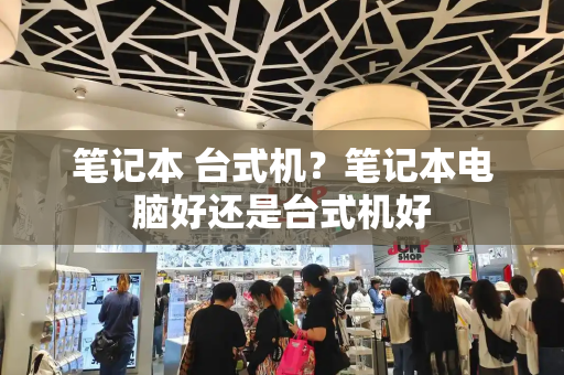 笔记本 台式机？笔记本电脑好还是台式机好-第1张图片-星选测评