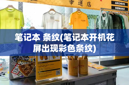 笔记本 条纹(笔记本开机花屏出现彩色条纹)