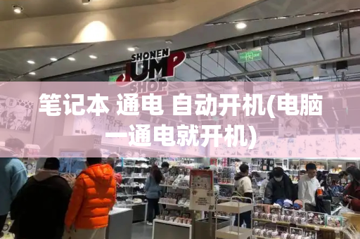 笔记本 通电 自动开机(电脑一通电就开机)