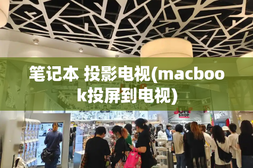 笔记本 投影电视(macbook投屏到电视)