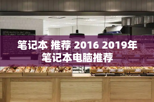 笔记本 推荐 2016 2019年笔记本电脑推荐
