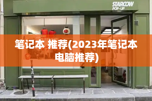 笔记本 推荐(2023年笔记本电脑推荐)