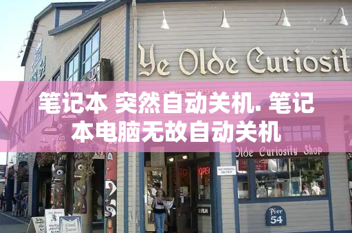 笔记本 突然自动关机. 笔记本电脑无故自动关机