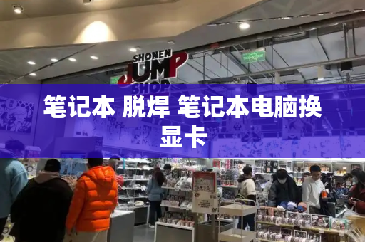 笔记本 脱焊 笔记本电脑换显卡-第1张图片-星选测评