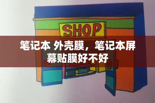 笔记本 外壳膜，笔记本屏幕贴膜好不好