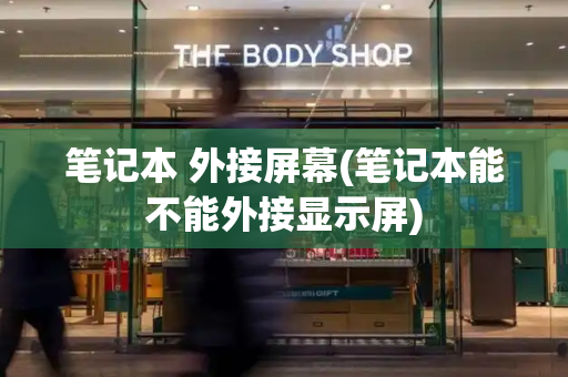 笔记本 外接屏幕(笔记本能不能外接显示屏)