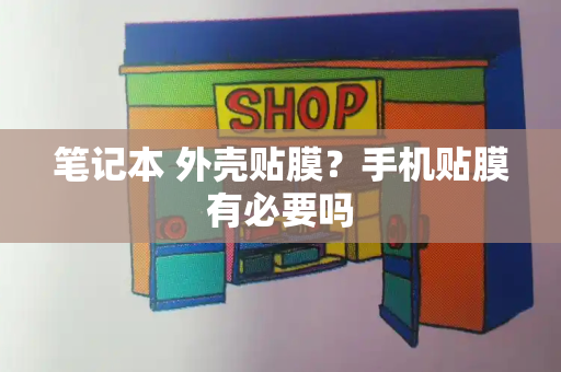笔记本 外壳贴膜？手机贴膜有必要吗