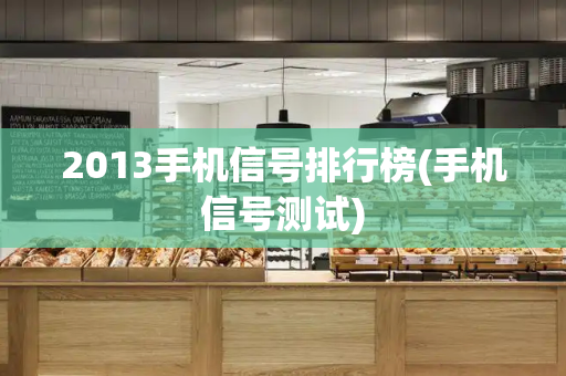 2013手机信号排行榜(手机信号测试)