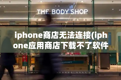 iphone商店无法连接(iphone应用商店下载不了软件)