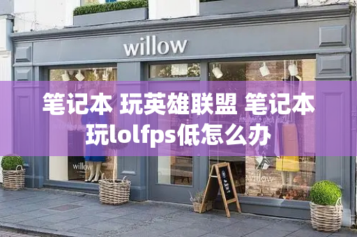 笔记本 玩英雄联盟 笔记本玩lolfps低怎么办