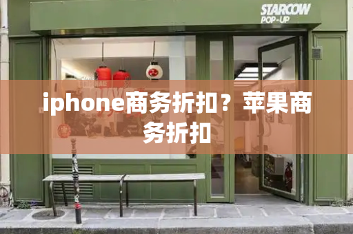 iphone商务折扣？苹果商务折扣