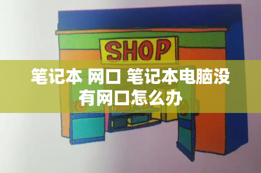 笔记本 网口 笔记本电脑没有网口怎么办