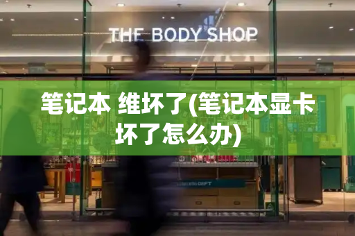 笔记本 维坏了(笔记本显卡坏了怎么办)