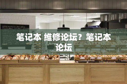 笔记本 维修论坛？笔记本论坛-第1张图片-星选测评