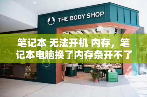 笔记本 无法开机 内存，笔记本电脑换了内存条开不了机-第1张图片-星选测评