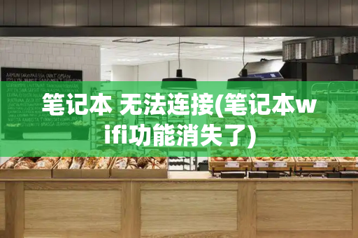 笔记本 无法连接(笔记本wifi功能消失了)