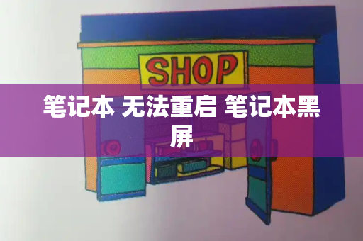 笔记本 无法重启 笔记本黑屏-第1张图片-星选测评