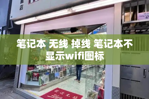 笔记本 无线 掉线 笔记本不显示wifi图标