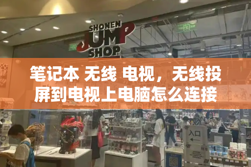 笔记本 无线 电视，无线投屏到电视上电脑怎么连接-第1张图片-星选测评