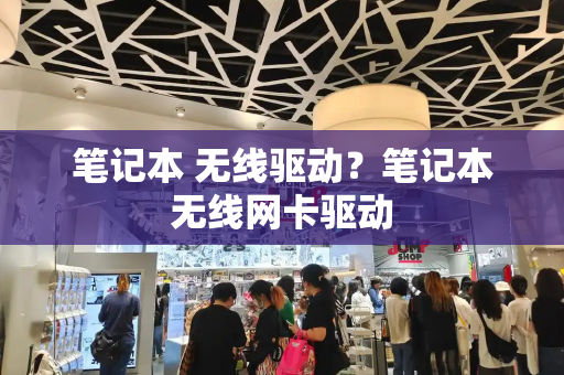 笔记本 无线驱动？笔记本无线网卡驱动