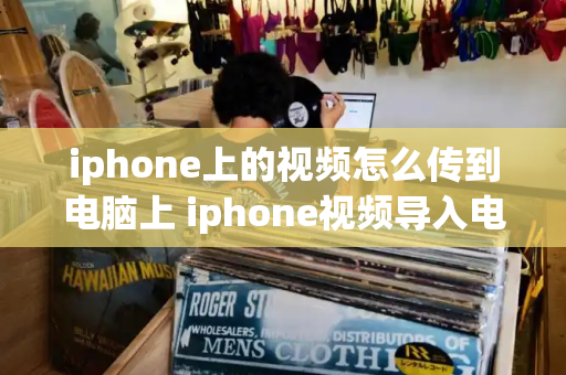 iphone上的视频怎么传到电脑上 iphone视频导入电脑-第1张图片-星选测评