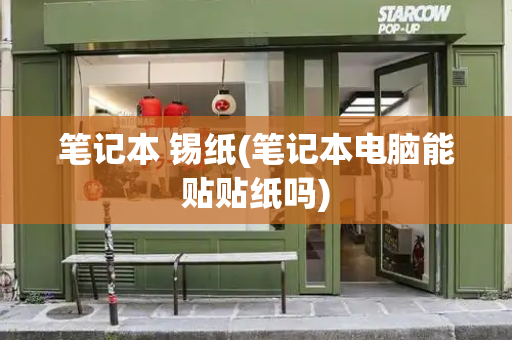 笔记本 锡纸(笔记本电脑能贴贴纸吗)-第1张图片-星选测评