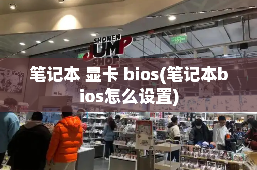 笔记本 显卡 bios(笔记本bios怎么设置)