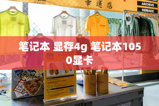 笔记本 显存4g 笔记本1050显卡