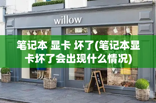 笔记本 显卡 坏了(笔记本显卡坏了会出现什么情况)
