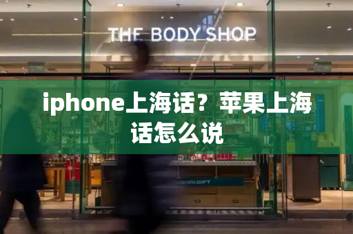 iphone上海话？苹果上海话怎么说-第1张图片-星选测评