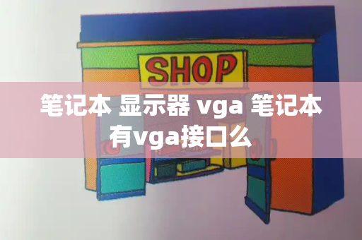 笔记本 显示器 vga 笔记本有vga接口么
