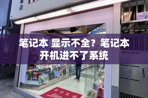 笔记本 显示不全？笔记本开机进不了系统