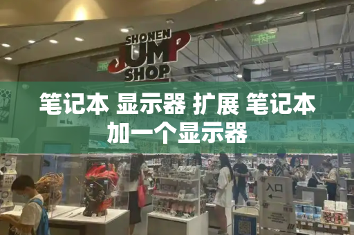 笔记本 显示器 扩展 笔记本加一个显示器