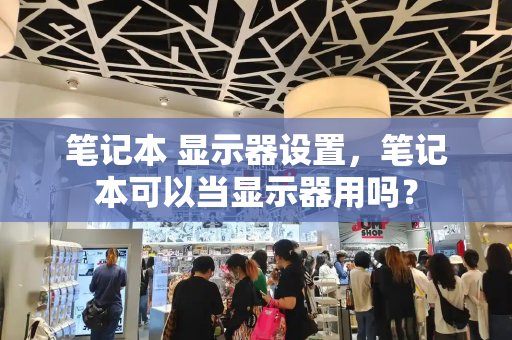 笔记本 显示器设置，笔记本可以当显示器用吗？