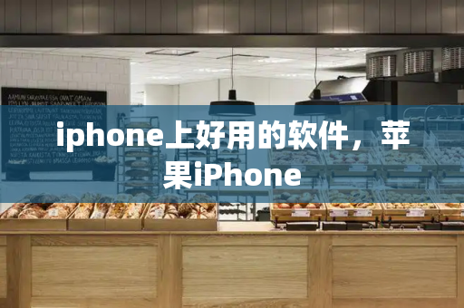 iphone上好用的软件，苹果iPhone