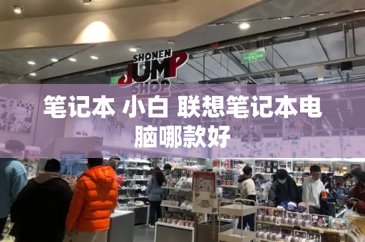 笔记本 小白 联想笔记本电脑哪款好-第1张图片-星选测评