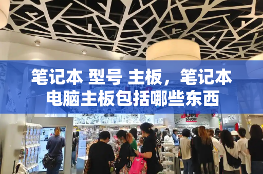 笔记本 型号 主板，笔记本电脑主板包括哪些东西