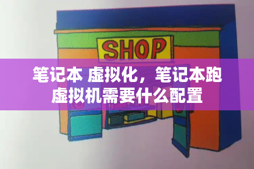 笔记本 虚拟化，笔记本跑虚拟机需要什么配置
