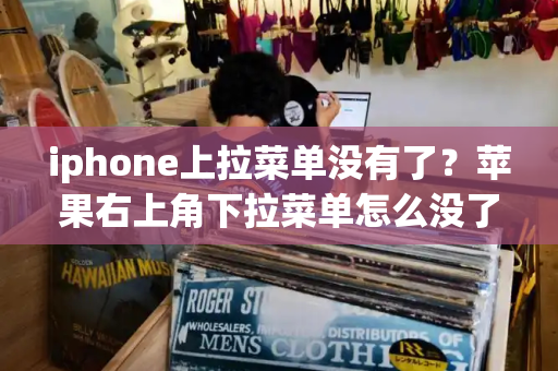 iphone上拉菜单没有了？苹果右上角下拉菜单怎么没了