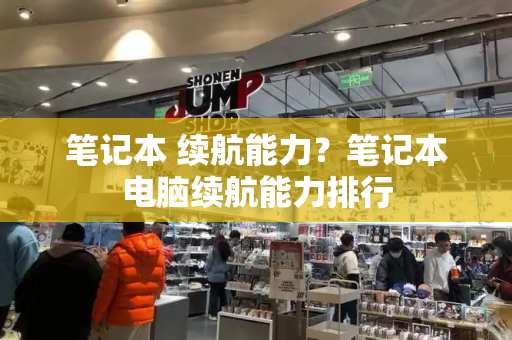 笔记本 续航能力？笔记本电脑续航能力排行-第1张图片-星选测评