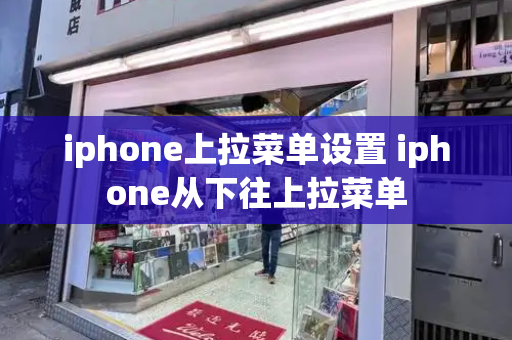 iphone上拉菜单设置 iphone从下往上拉菜单-第1张图片-星选测评