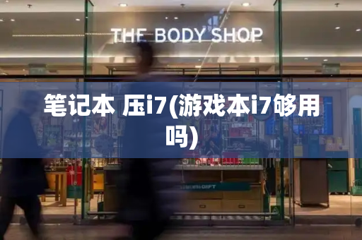 笔记本 压i7(游戏本i7够用吗)