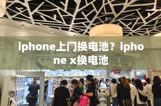 iphone上门换电池？iphone x换电池