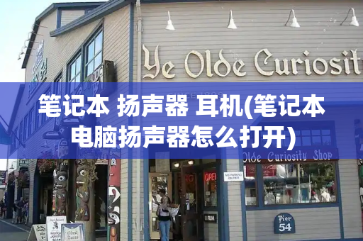 笔记本 扬声器 耳机(笔记本电脑扬声器怎么打开)