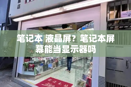 笔记本 液晶屏？笔记本屏幕能当显示器吗-第1张图片-星选测评