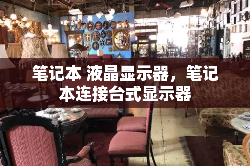 笔记本 液晶显示器，笔记本连接台式显示器