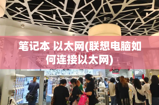 笔记本 以太网(联想电脑如何连接以太网)-第1张图片-星选测评