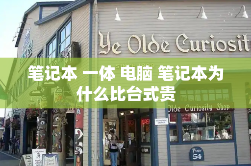 笔记本 一体 电脑 笔记本为什么比台式贵