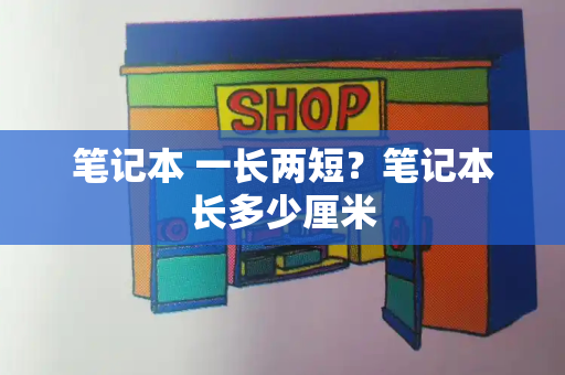 笔记本 一长两短？笔记本长多少厘米-第1张图片-星选测评