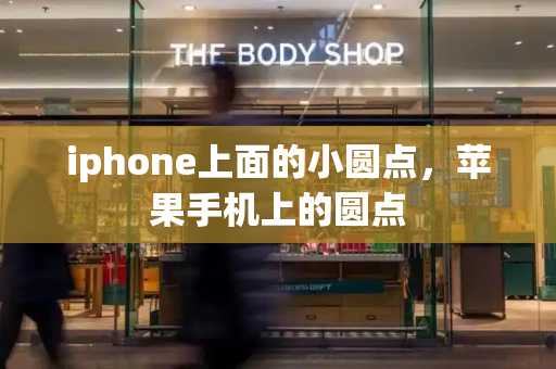iphone上面的小圆点，苹果手机上的圆点-第1张图片-星选测评